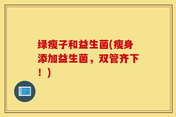绿瘦子和益生菌(瘦身添加益生菌，双管齐下！)