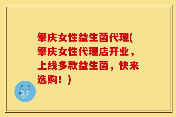 肇庆女性益生菌代理(肇庆女性代理店开业，上线多款益生菌，快来选购！)