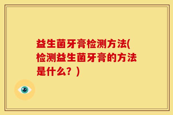 益生菌牙膏检测方法(检测益生菌牙膏的方法是什么？)
