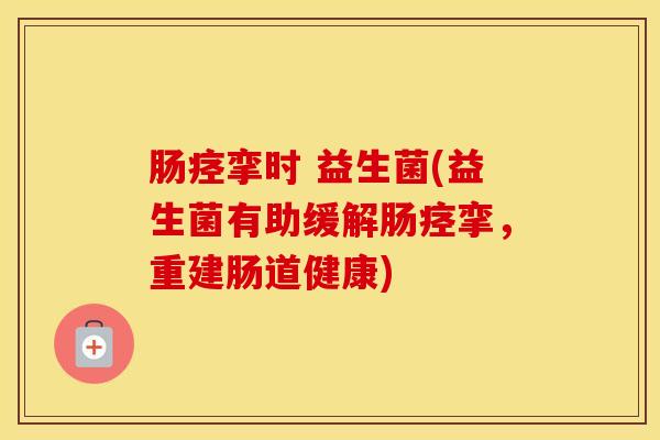 肠痉挛时 益生菌(益生菌有助缓解肠痉挛，重建肠道健康)