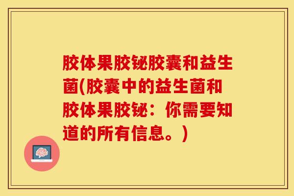 胶体果胶铋胶囊和益生菌(胶囊中的益生菌和胶体果胶铋：你需要知道的所有信息。)