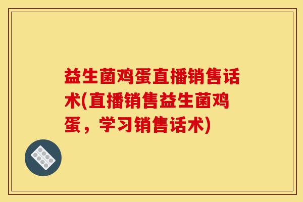 益生菌鸡蛋直播销售话术(直播销售益生菌鸡蛋，学习销售话术)