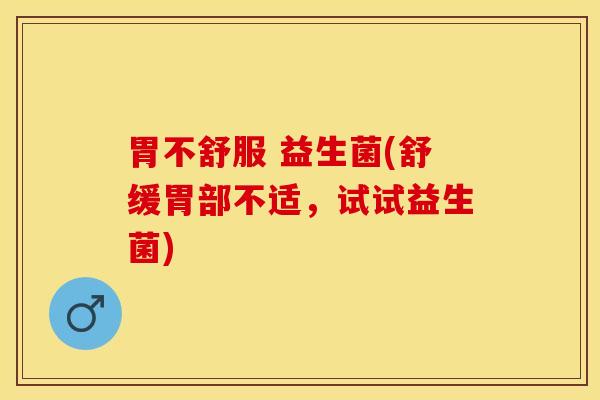 胃不舒服 益生菌(舒缓胃部不适，试试益生菌)