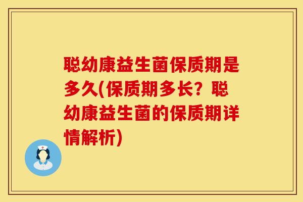 聪幼康益生菌保质期是多久(保质期多长？聪幼康益生菌的保质期详情解析)