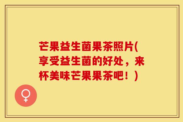 芒果益生菌果茶照片(享受益生菌的好处，来杯美味芒果果茶吧！)