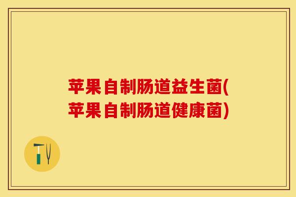 苹果自制肠道益生菌(苹果自制肠道健康菌)