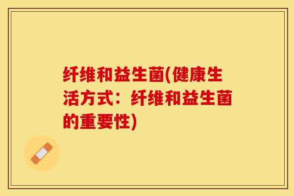 纤维和益生菌(健康生活方式：纤维和益生菌的重要性)