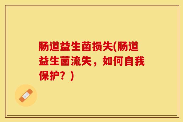 肠道益生菌损失(肠道益生菌流失，如何自我保护？)