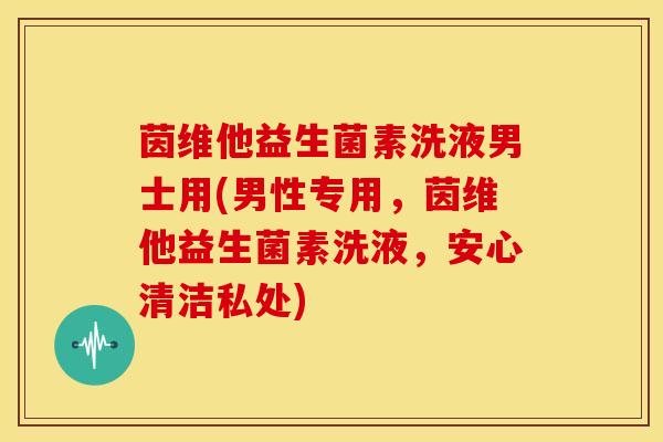 茵维他益生菌素洗液男士用(男性专用，茵维他益生菌素洗液，安心清洁私处)