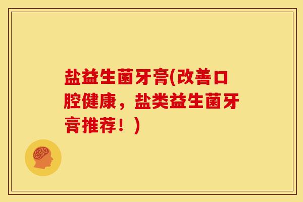 盐益生菌牙膏(改善口腔健康，盐类益生菌牙膏推荐！)