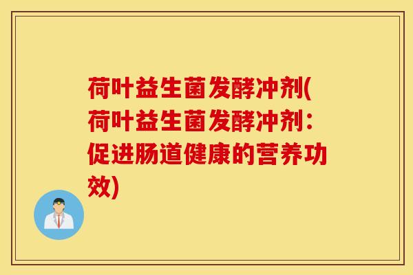 荷叶益生菌发酵冲剂(荷叶益生菌发酵冲剂：促进肠道健康的营养功效)