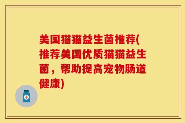 美国猫猫益生菌推荐(推荐美国优质猫猫益生菌，帮助提高宠物肠道健康)