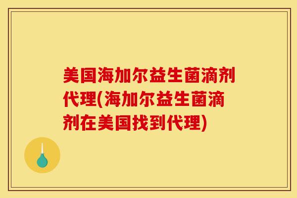 美国海加尔益生菌滴剂代理(海加尔益生菌滴剂在美国找到代理)