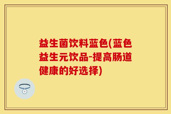 益生菌饮料蓝色(蓝色益生元饮品-提高肠道健康的好选择)