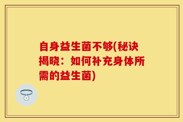 自身益生菌不够(秘诀揭晓：如何补充身体所需的益生菌)