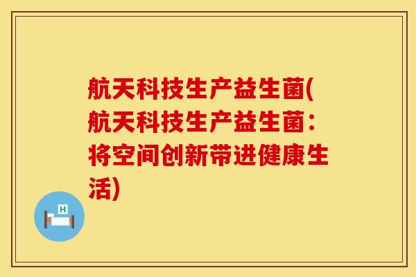 航天科技生产益生菌(航天科技生产益生菌：将空间创新带进健康生活)