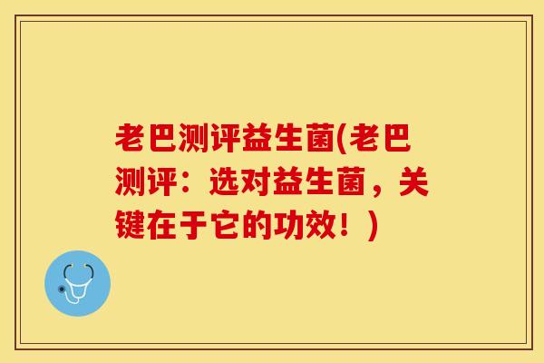 老巴测评益生菌(老巴测评：选对益生菌，关键在于它的功效！)
