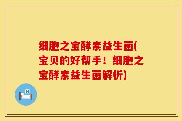 细胞之宝酵素益生菌(宝贝的好帮手！细胞之宝酵素益生菌解析)