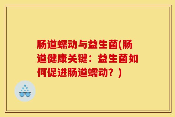 肠道蠕动与益生菌(肠道健康关键：益生菌如何促进肠道蠕动？)