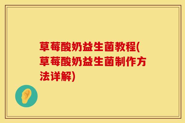 草莓酸奶益生菌教程(草莓酸奶益生菌制作方法详解)