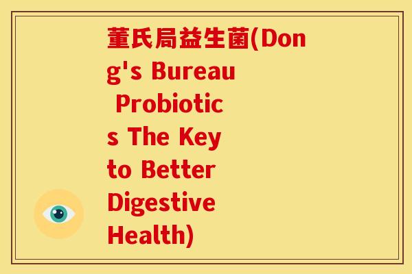 董氏局益生菌(Dong's Bureau Probiotics The Key to Better Digestive Health)