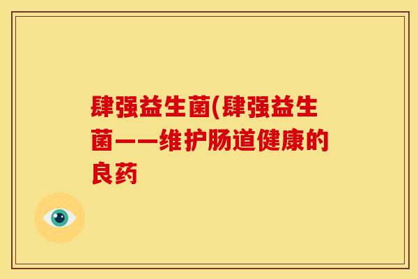 肆强益生菌(肆强益生菌——维护肠道健康的良药