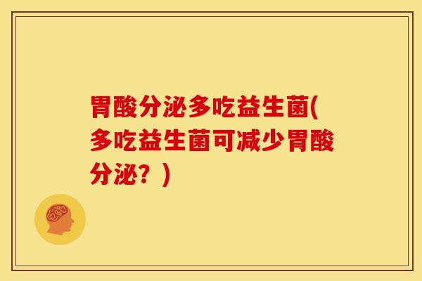 胃酸分泌多吃益生菌(多吃益生菌可减少胃酸分泌？)