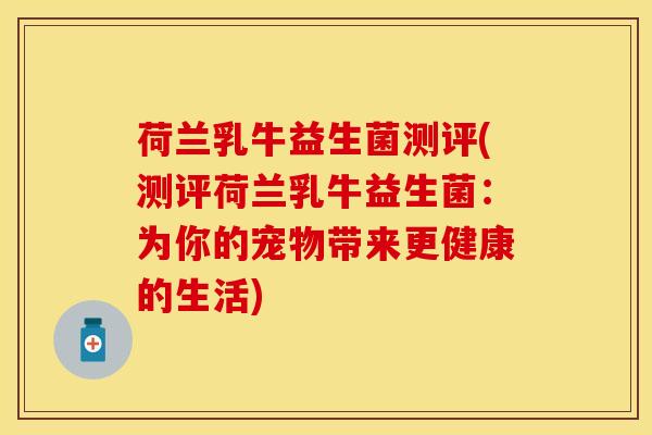 荷兰乳牛益生菌测评(测评荷兰乳牛益生菌：为你的宠物带来更健康的生活)