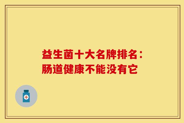 益生菌十大名牌排名：肠道健康不能没有它