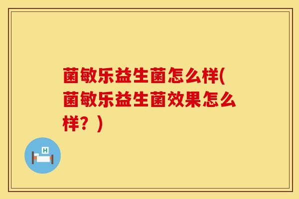 菌敏乐益生菌怎么样(菌敏乐益生菌效果怎么样？)