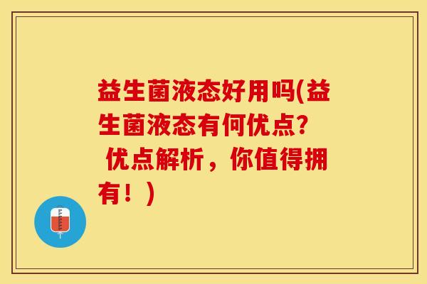 益生菌液态好用吗(益生菌液态有何优点？  优点解析，你值得拥有！)