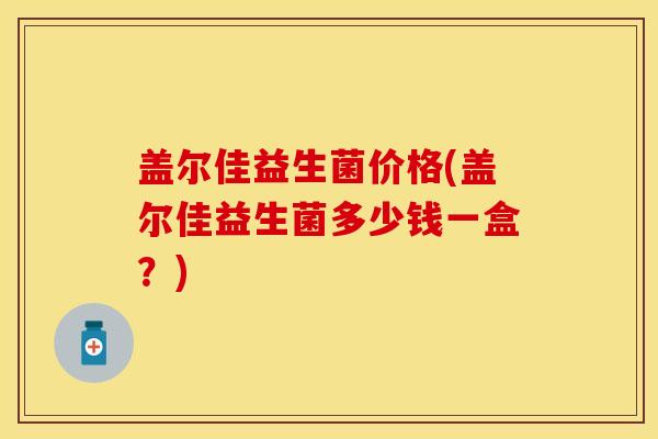 盖尔佳益生菌价格(盖尔佳益生菌多少钱一盒？)