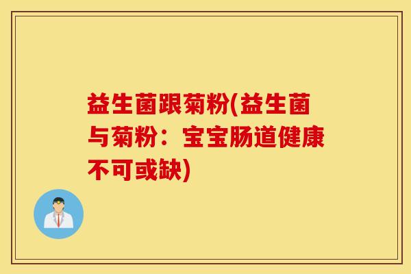 益生菌跟菊粉(益生菌与菊粉：宝宝肠道健康不可或缺)