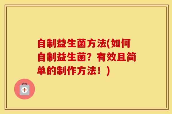 自制益生菌方法(如何自制益生菌？有效且简单的制作方法！)