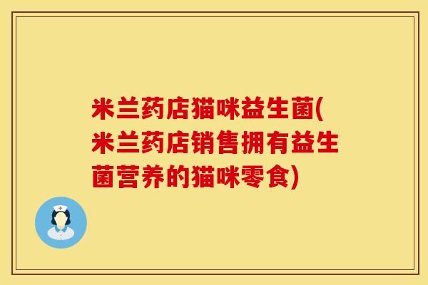米兰药店猫咪益生菌(米兰药店销售拥有益生菌营养的猫咪零食)