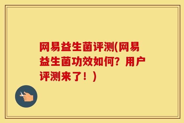 网易益生菌评测(网易益生菌功效如何？用户评测来了！)