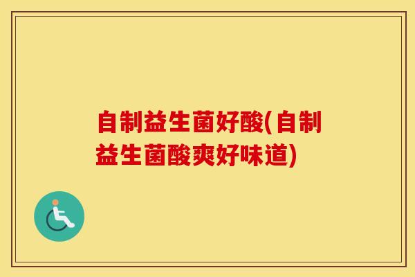 自制益生菌好酸(自制益生菌酸爽好味道)