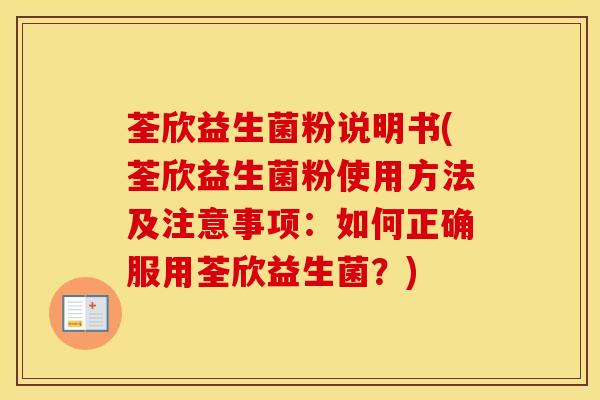 荃欣益生菌粉说明书(荃欣益生菌粉使用方法及注意事项：如何正确服用荃欣益生菌？)