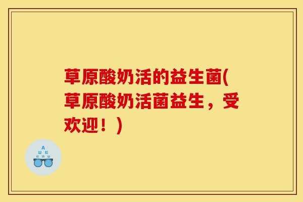 草原酸奶活的益生菌(草原酸奶活菌益生，受欢迎！)
