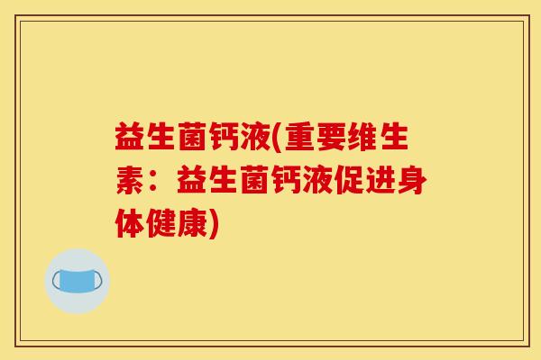 益生菌钙液(重要维生素：益生菌钙液促进身体健康)