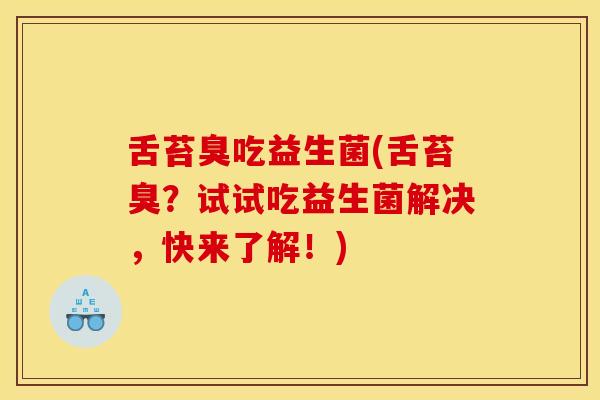 舌苔臭吃益生菌(舌苔臭？试试吃益生菌解决，快来了解！)