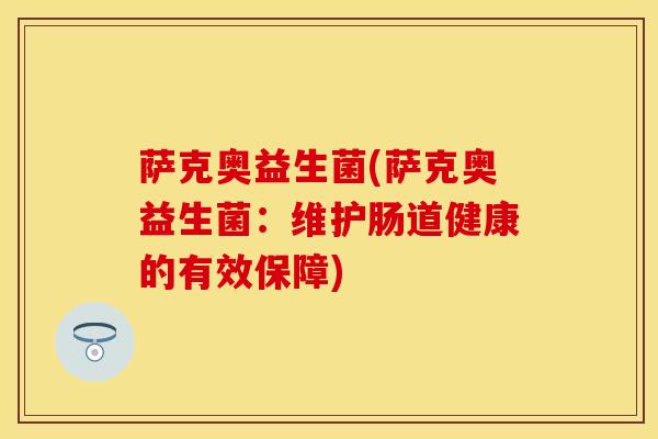 萨克奥益生菌(萨克奥益生菌：维护肠道健康的有效保障)