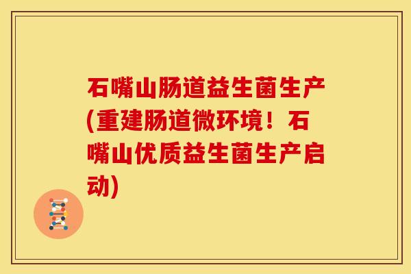 石嘴山肠道益生菌生产(重建肠道微环境！石嘴山优质益生菌生产启动)