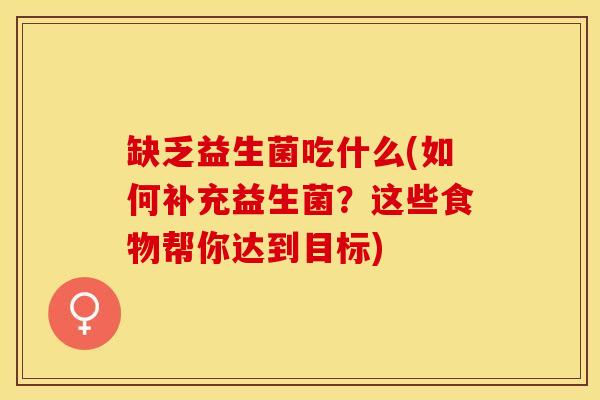 缺乏益生菌吃什么(如何补充益生菌？这些食物帮你达到目标)