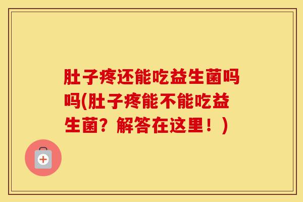肚子疼还能吃益生菌吗吗(肚子疼能不能吃益生菌？解答在这里！)