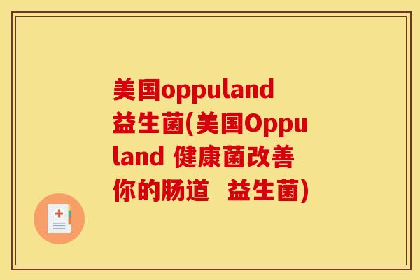 美国oppuland益生菌(美国Oppuland 健康菌改善你的肠道  益生菌)