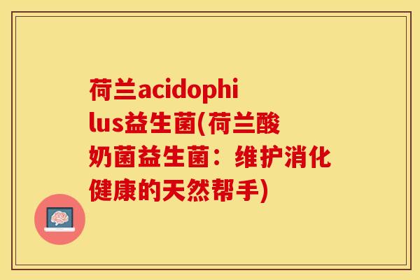 荷兰acidophilus益生菌(荷兰酸奶菌益生菌：维护消化健康的天然帮手)