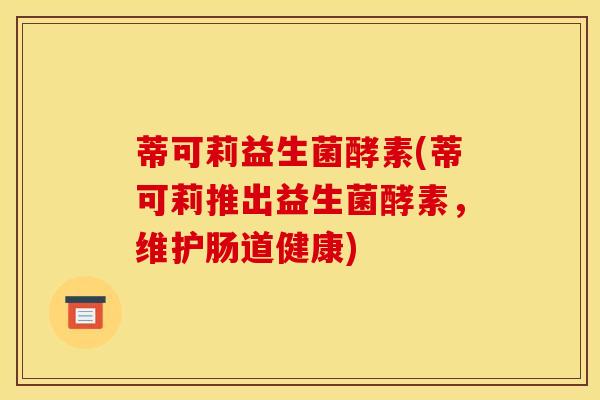 蒂可莉益生菌酵素(蒂可莉推出益生菌酵素，维护肠道健康)