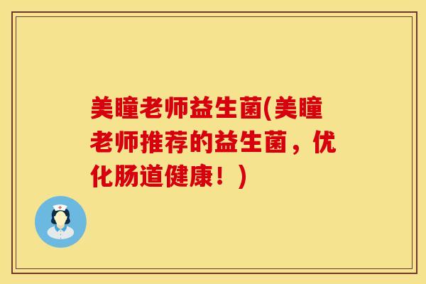 美瞳老师益生菌(美瞳老师推荐的益生菌，优化肠道健康！)