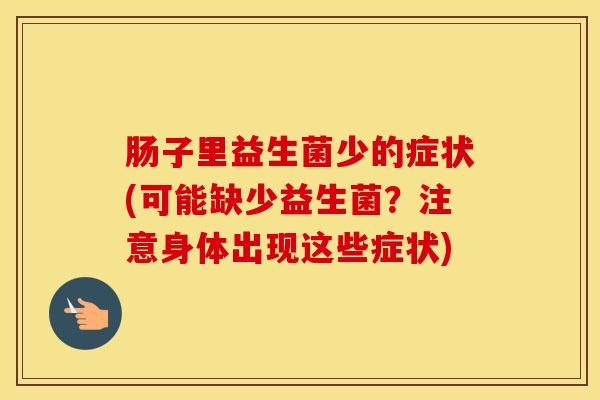 肠子里益生菌少的症状(可能缺少益生菌？注意身体出现这些症状)